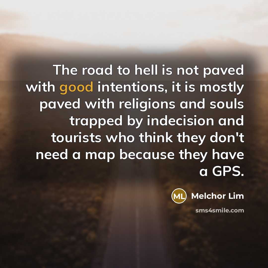 “The road to hell is not paved with good intentions,…” quote by Melchor Lim