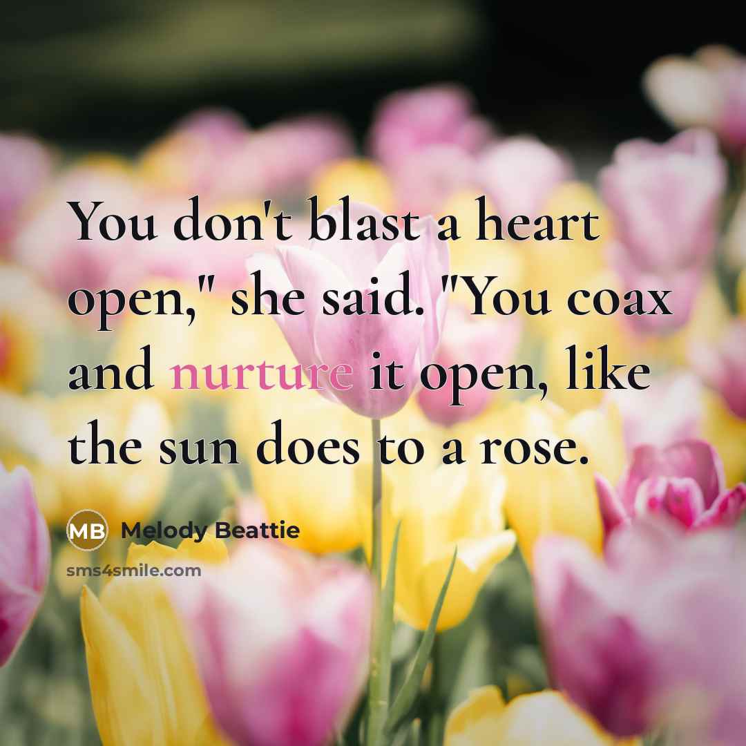 “You don't blast a heart open," she said. "You coax…” quote by Melody Beattie