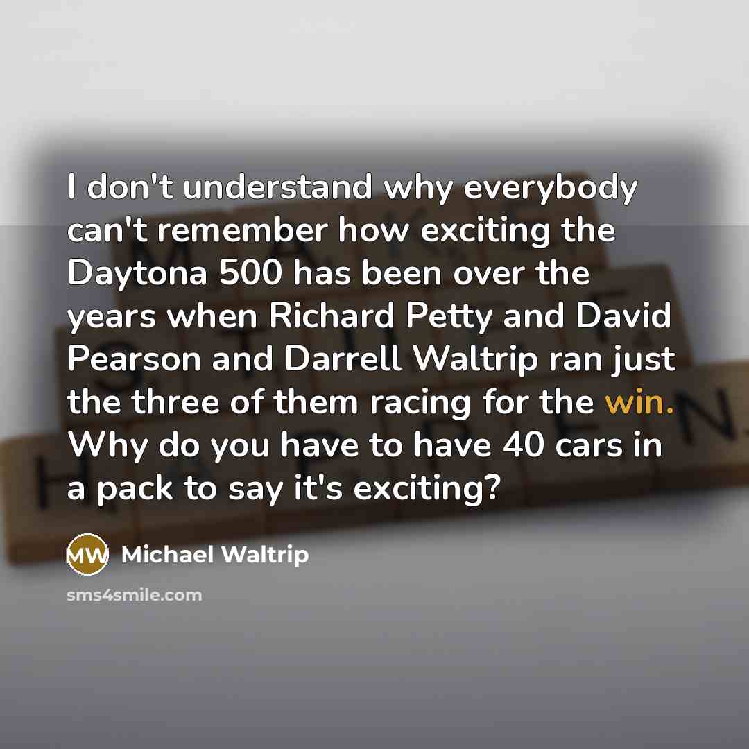 “I don't understand why everybody can't remember how exciting the…” quote by Michael Waltrip