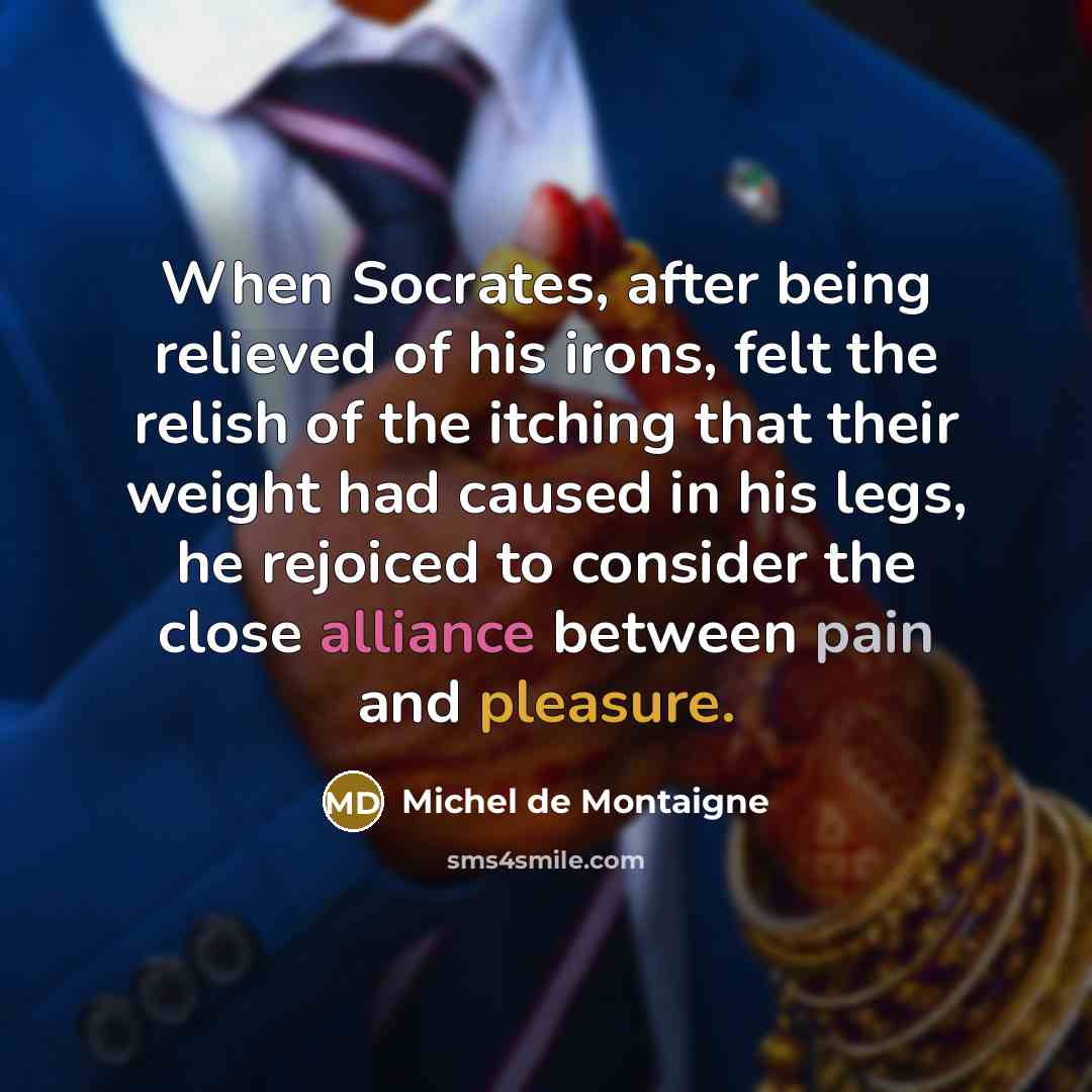 “When Socrates, after being relieved of his irons, felt the…” quote by Michel de Montaigne