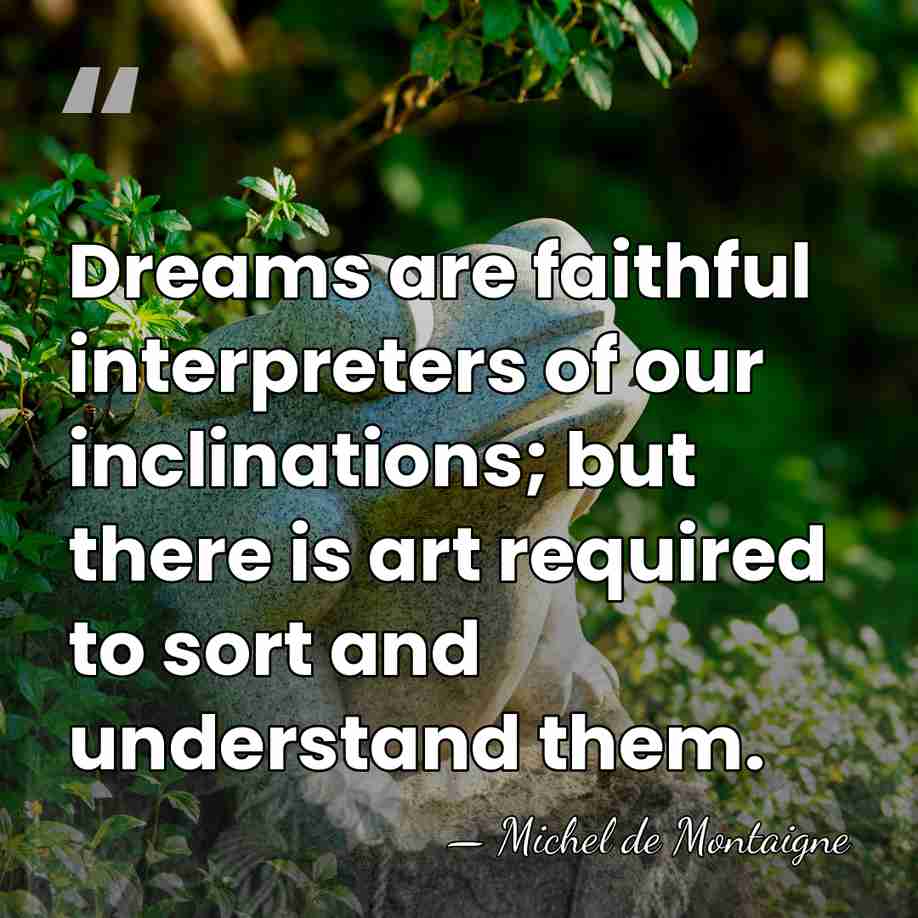 Dreams are faithful interpreters of our inclinations; but there is art required&hellip; - Michel de Montaigne