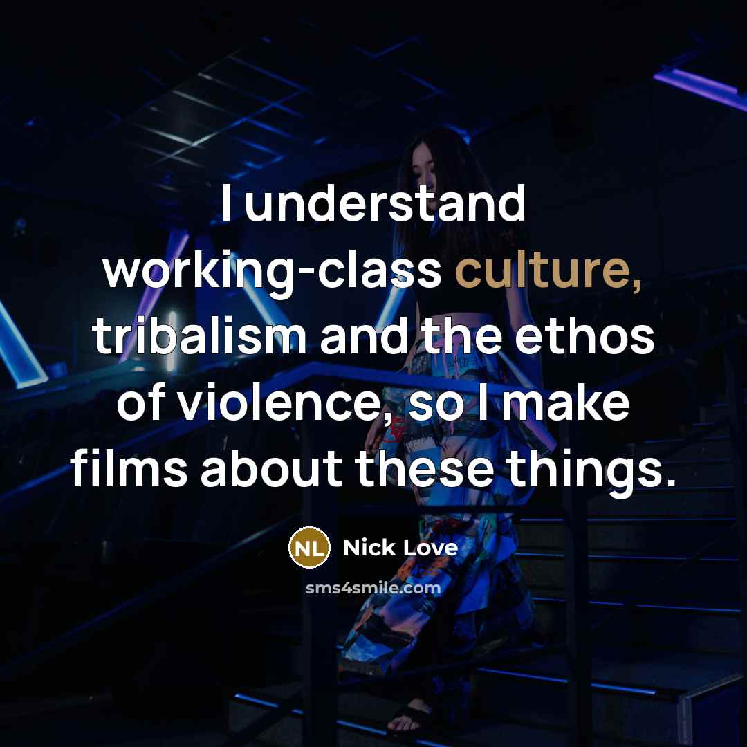 “I understand working-class culture, tribalism and the ethos of violence,…” quote by Nick Love