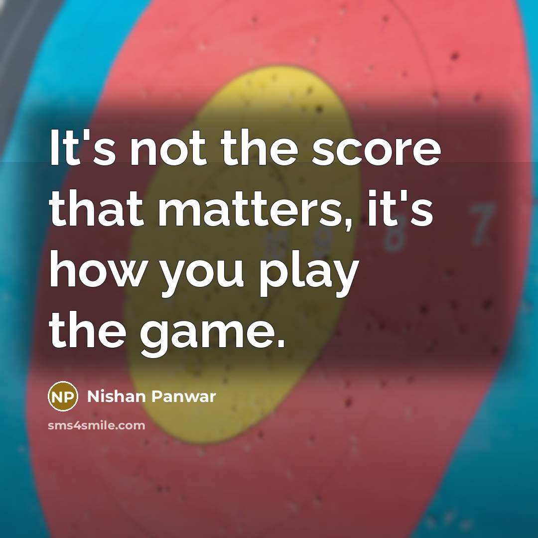 “It's not the score that matters, it's how you play the game.” quote by Nishan Panwar