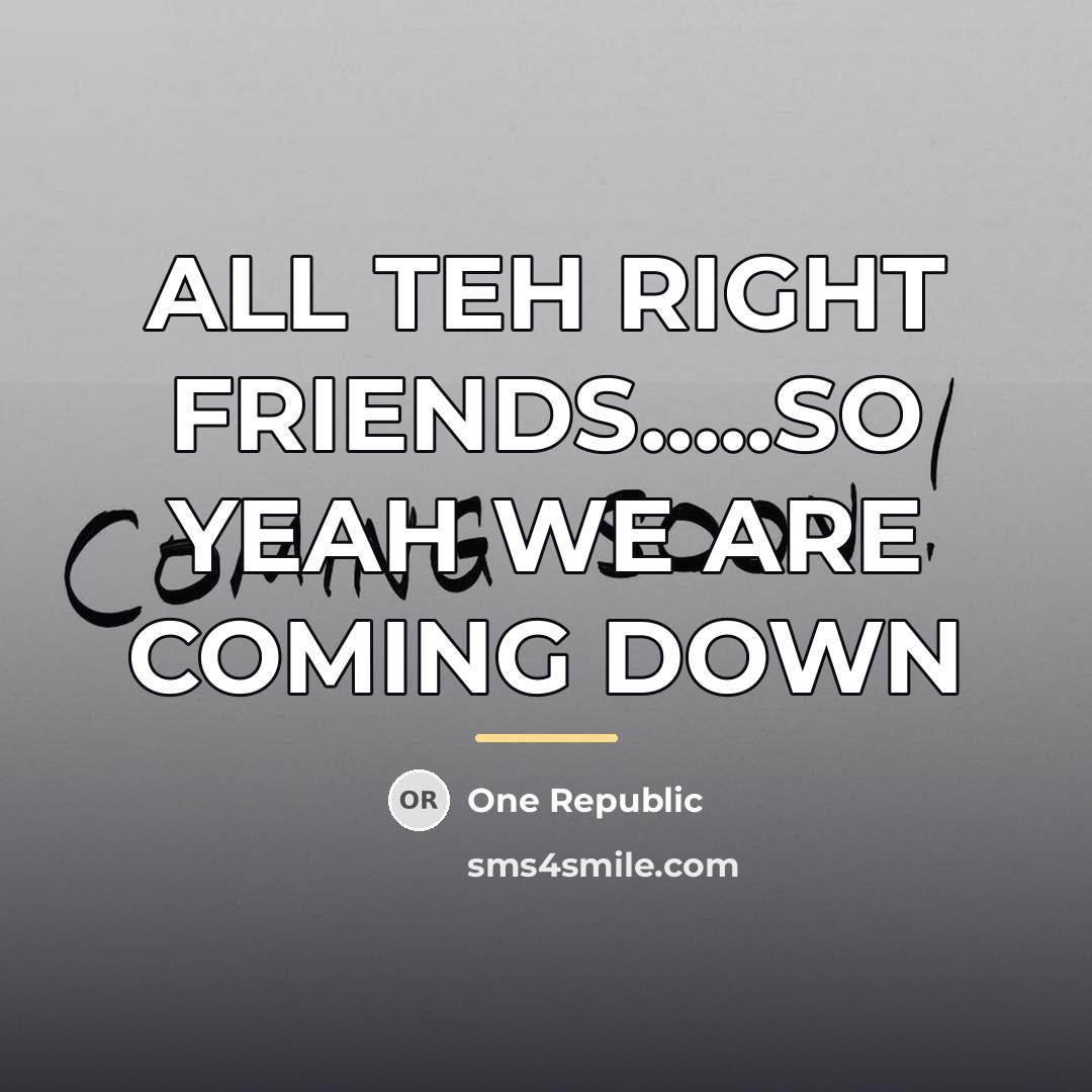 “ALL TEH RIGHT FRIENDS.....SO YEAH WE ARE COMING DOWN…” quote by ONE REPUBLIC