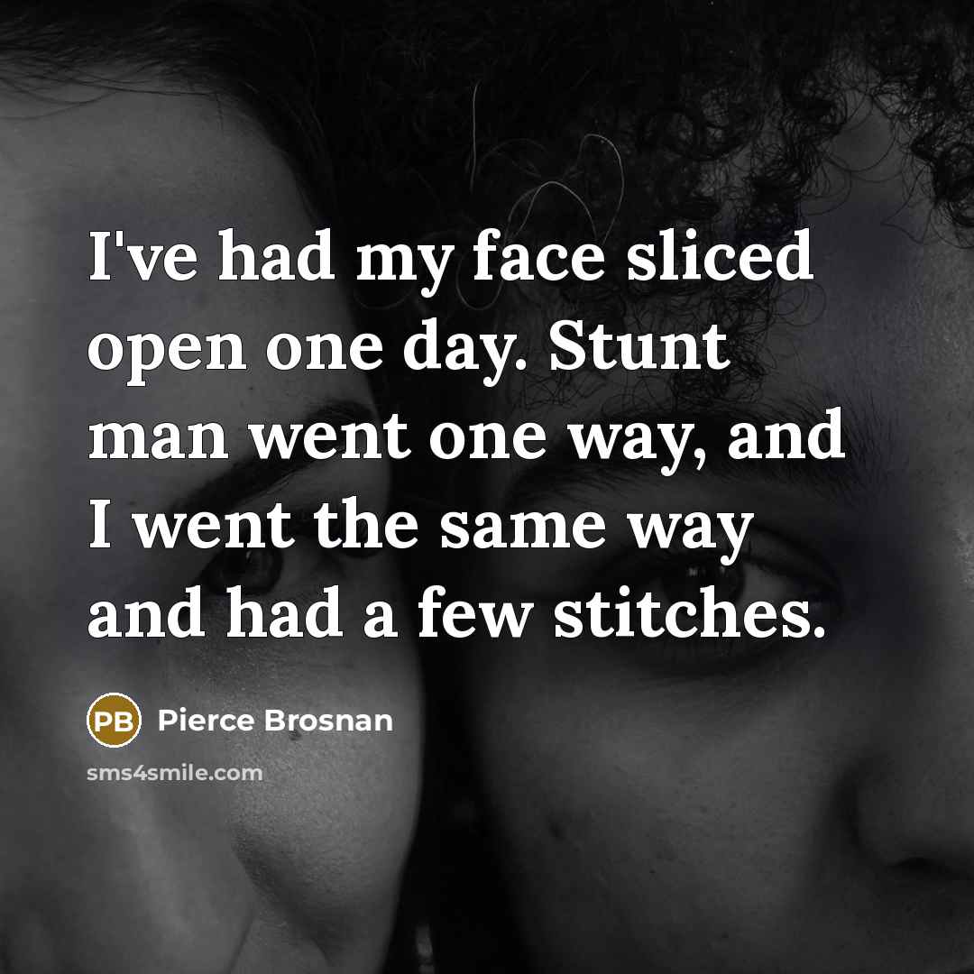 “I've had my face sliced open one day. Stunt man…” quote by Pierce Brosnan