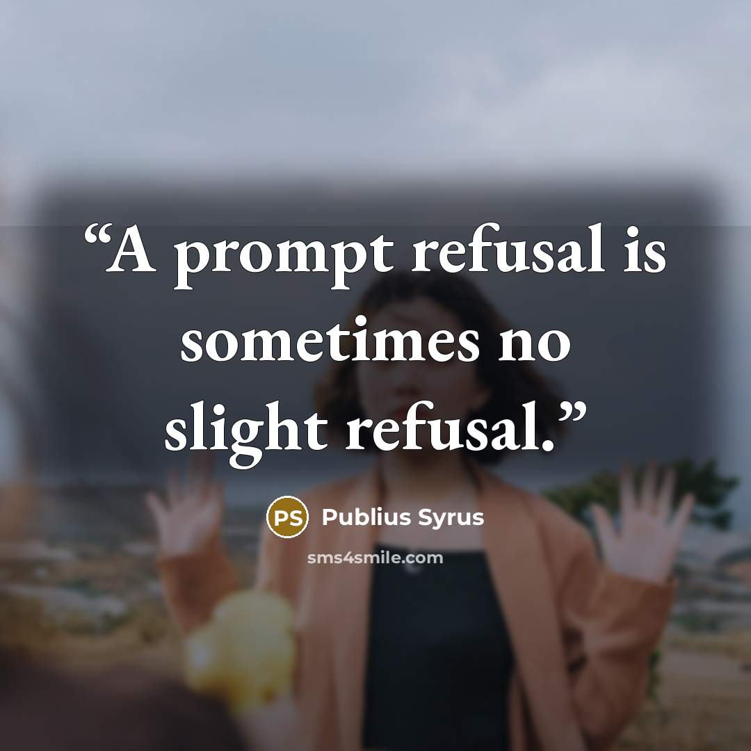 “A prompt refusal is sometimes no slight refusal.” quote by Publius Syrus