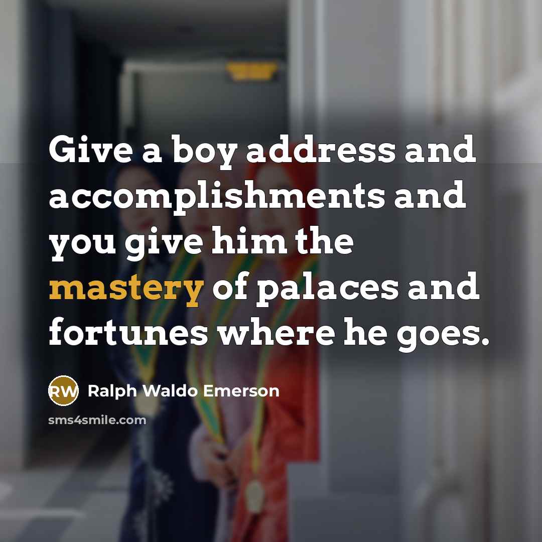 “Give a boy address and accomplishments and you give him…” quote by Ralph Waldo Emerson