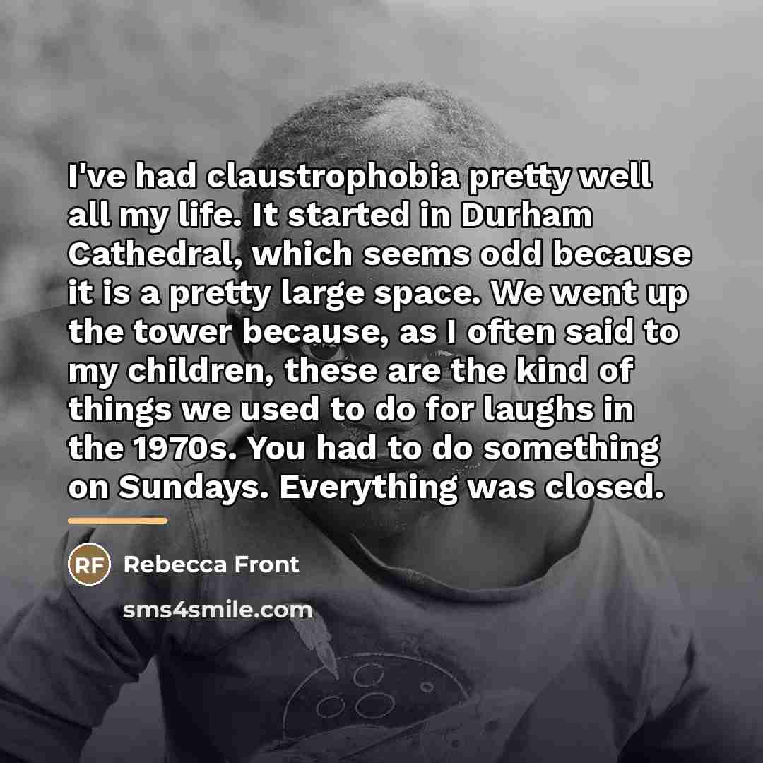 “I've had claustrophobia pretty well all my life. It started…” quote by Rebecca Front