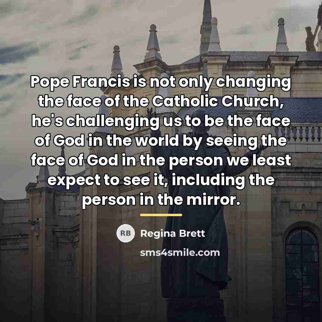 “Pope Francis is not only changing the face of the…” quote by Regina Brett