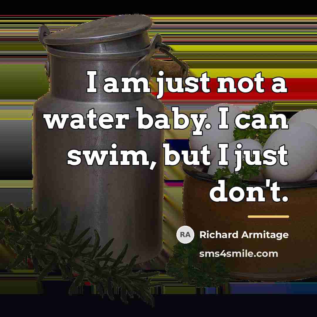“I am just not a water baby. I can swim,…” quote by Richard Armitage