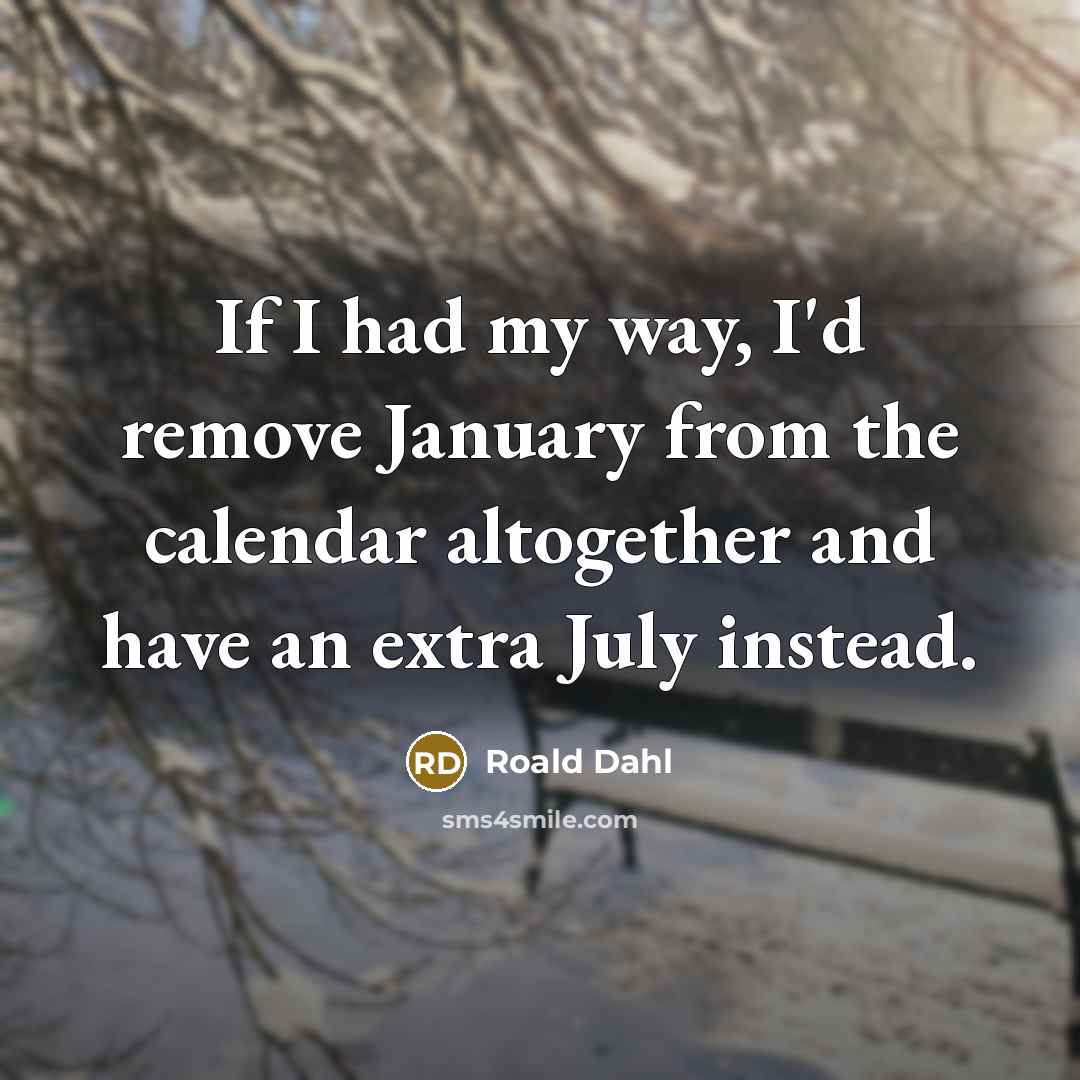 “If I had my way, I'd remove January from the…” quote by Roald Dahl