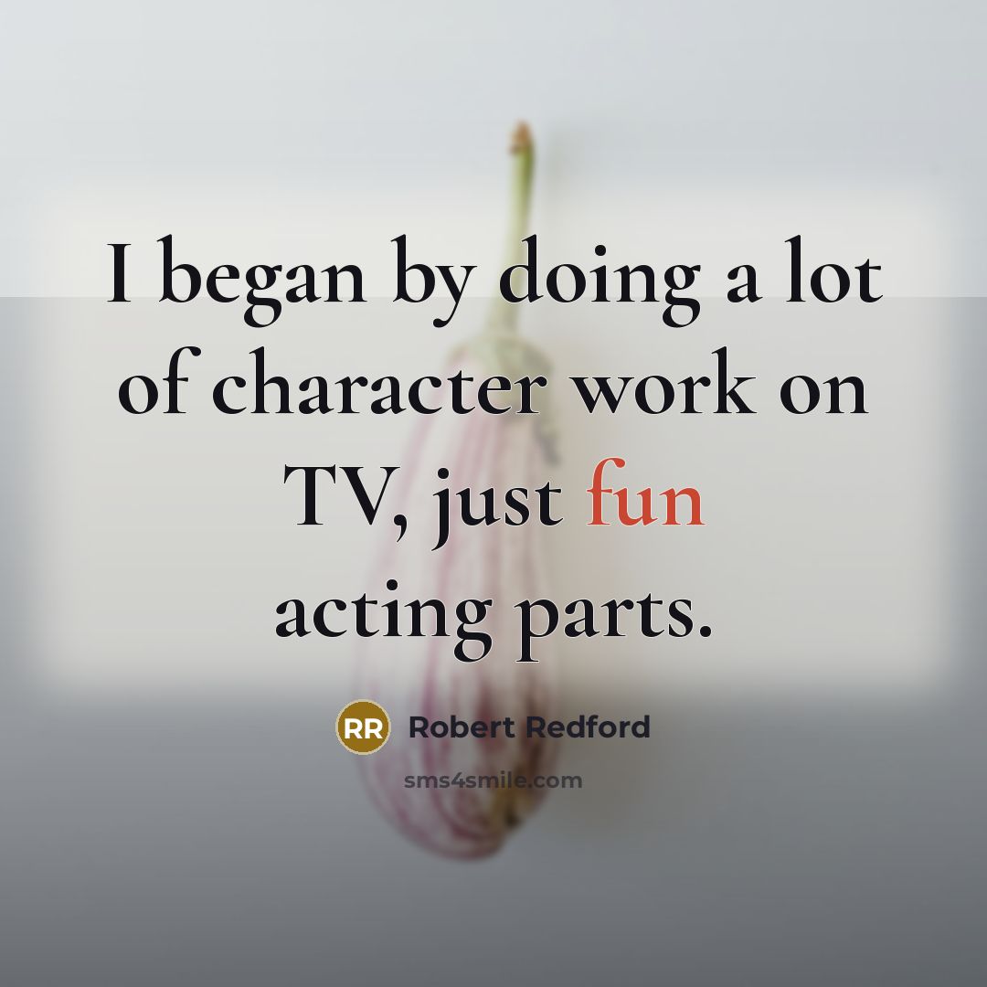“I began by doing a lot of character work on…” quote by Robert Redford