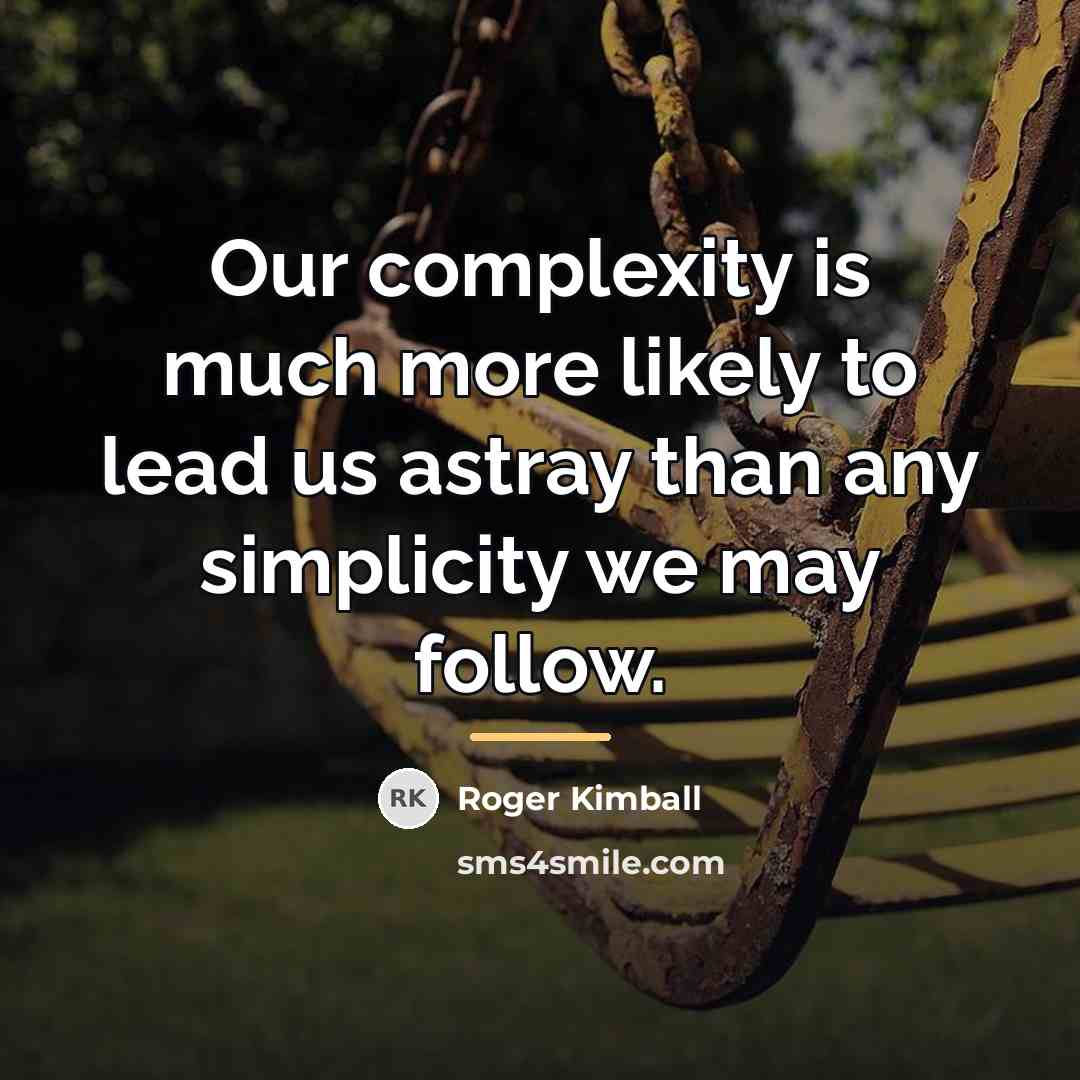 “Our complexity is much more likely to lead us astray…” quote by Roger Kimball