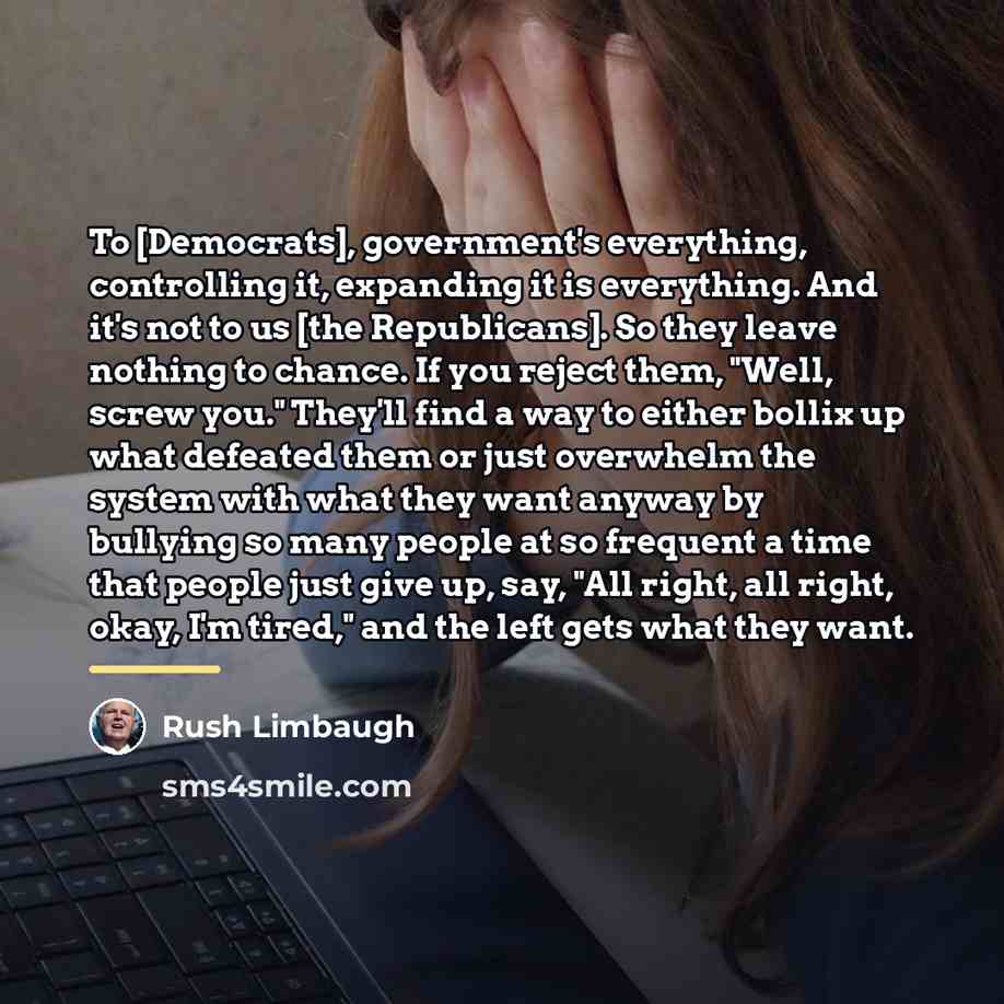 “To [Democrats], government's everything, controlling it, expanding it is everything.…” quote by Rush Limbaugh