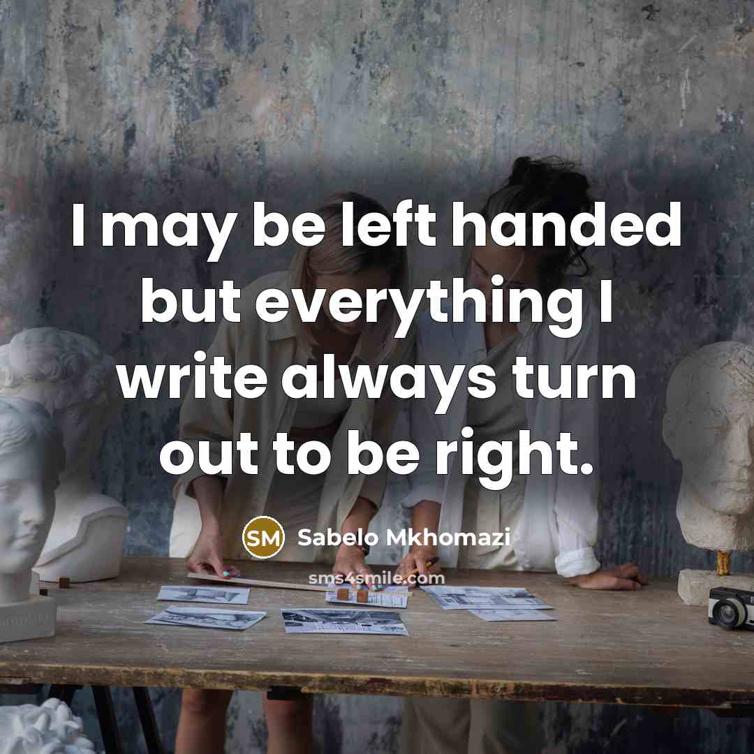 “I may be left handed but everything I write always…” quote by Sabelo Mkhomazi