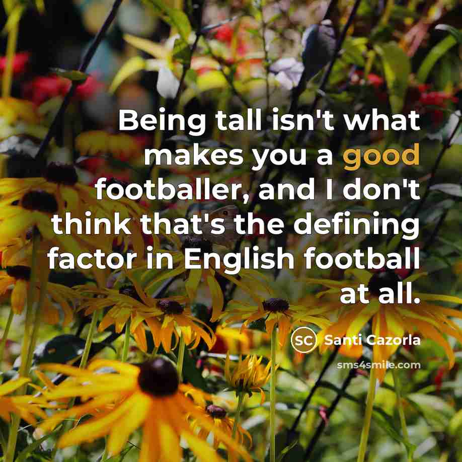 “Being tall isn't what makes you a good footballer, and…” quote by Santi Cazorla