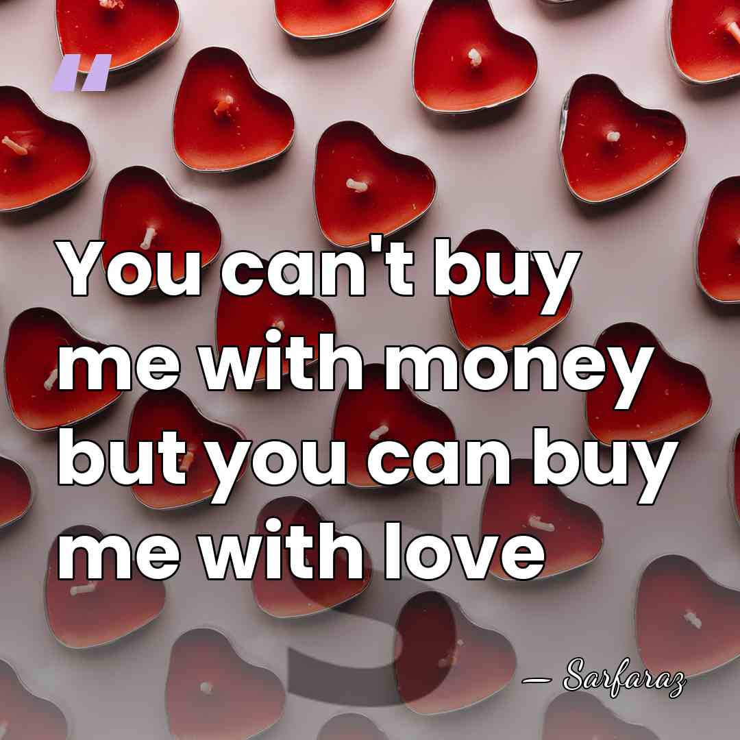 You can't buy me with money but you can buy me with&hellip; - Sarfaraz