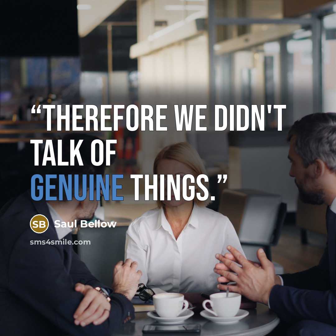 “Therefore we didn't talk of genuine things.” quote by Saul Bellow