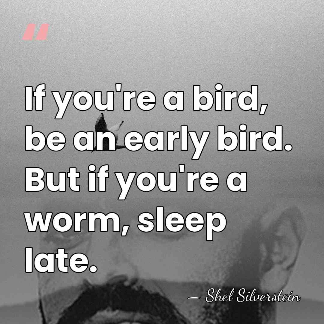 If you're a bird, be an early bird. But if you're a&hellip; - Shel Silverstein