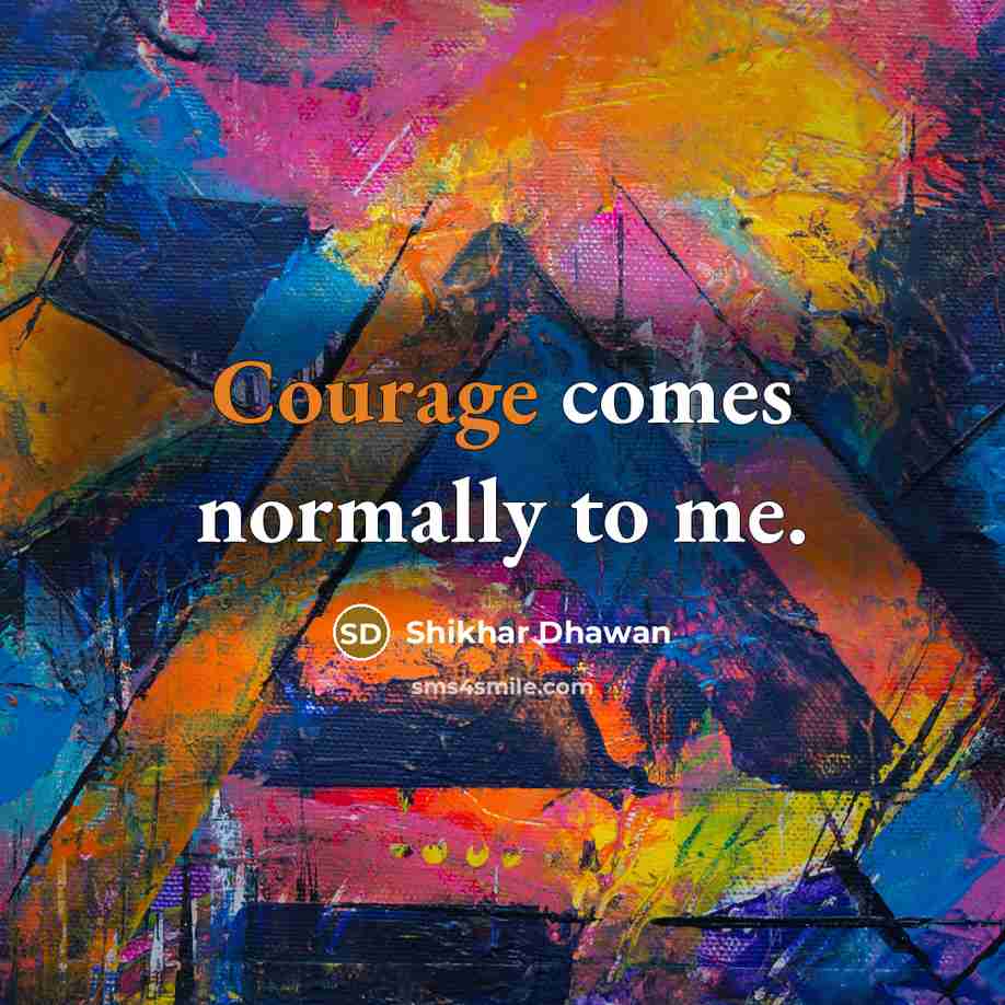 “Courage comes normally to me.…” quote by Shikhar Dhawan