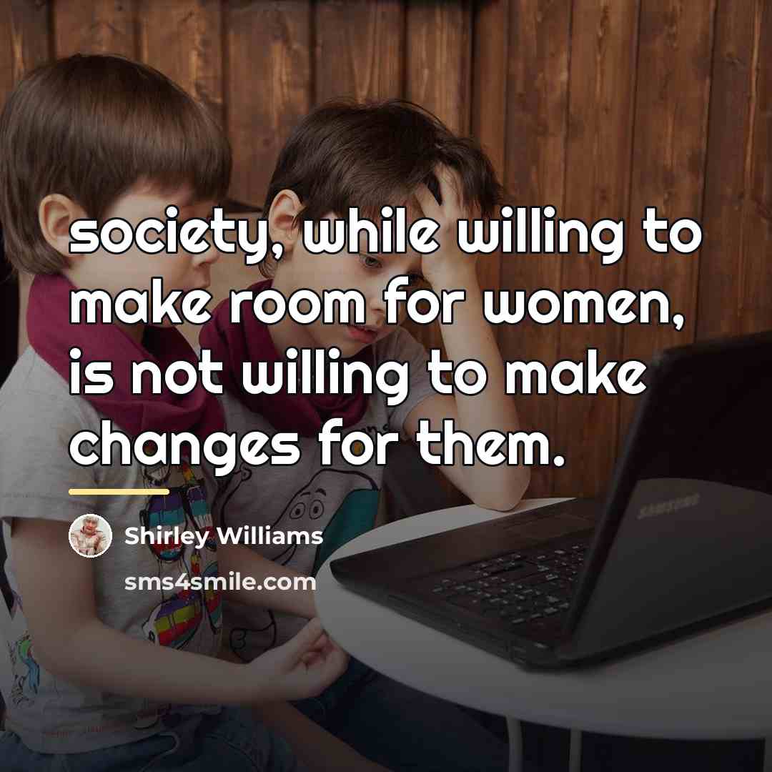 “society, while willing to make room for women, is not…” quote by Shirley Williams