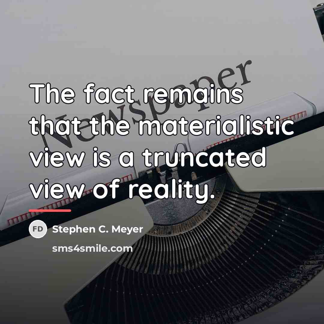 “The fact remains that the materialistic view is a truncated…” quote by Stephen C. Meyer