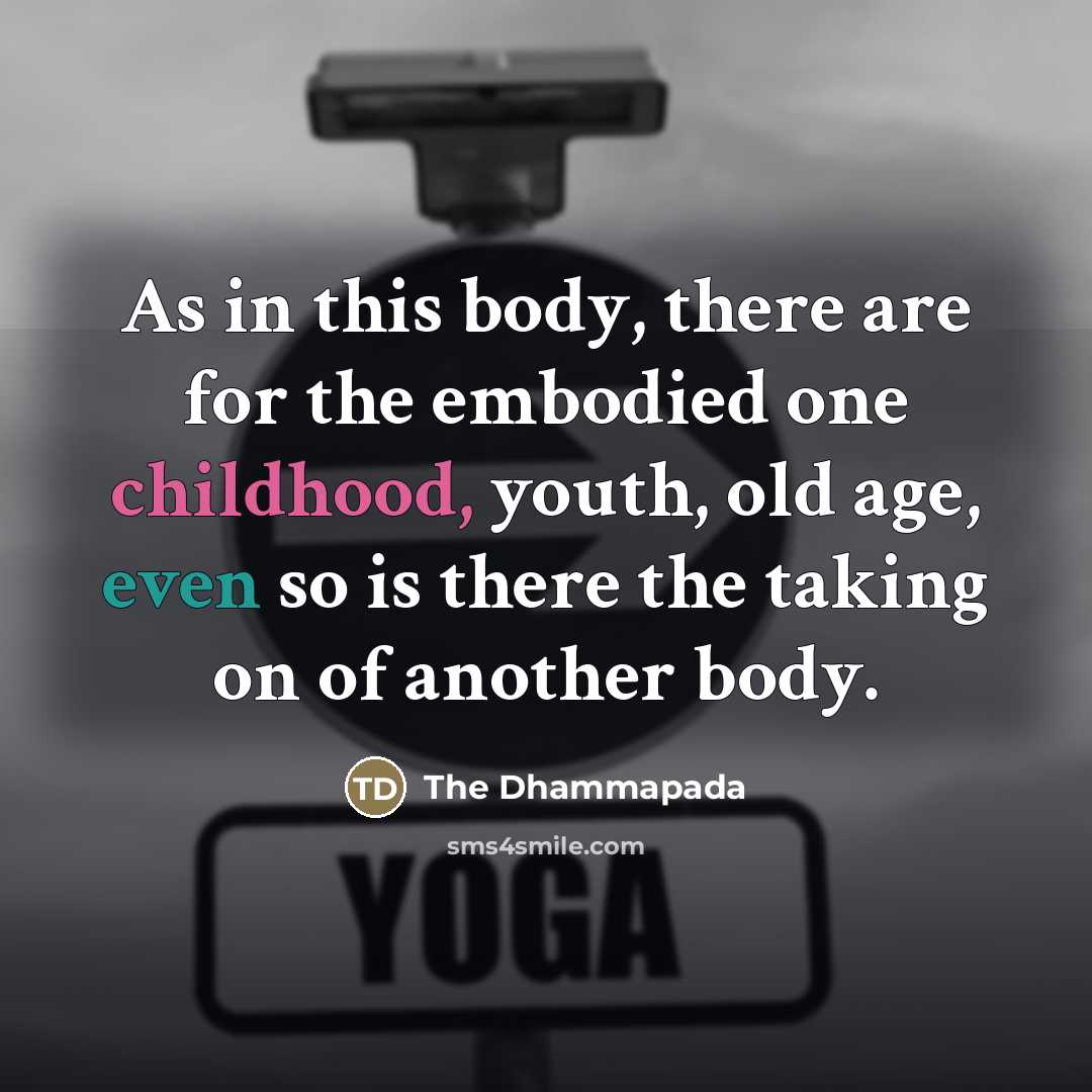 “As in this body, there are for the embodied one…” quote by The Dhammapada