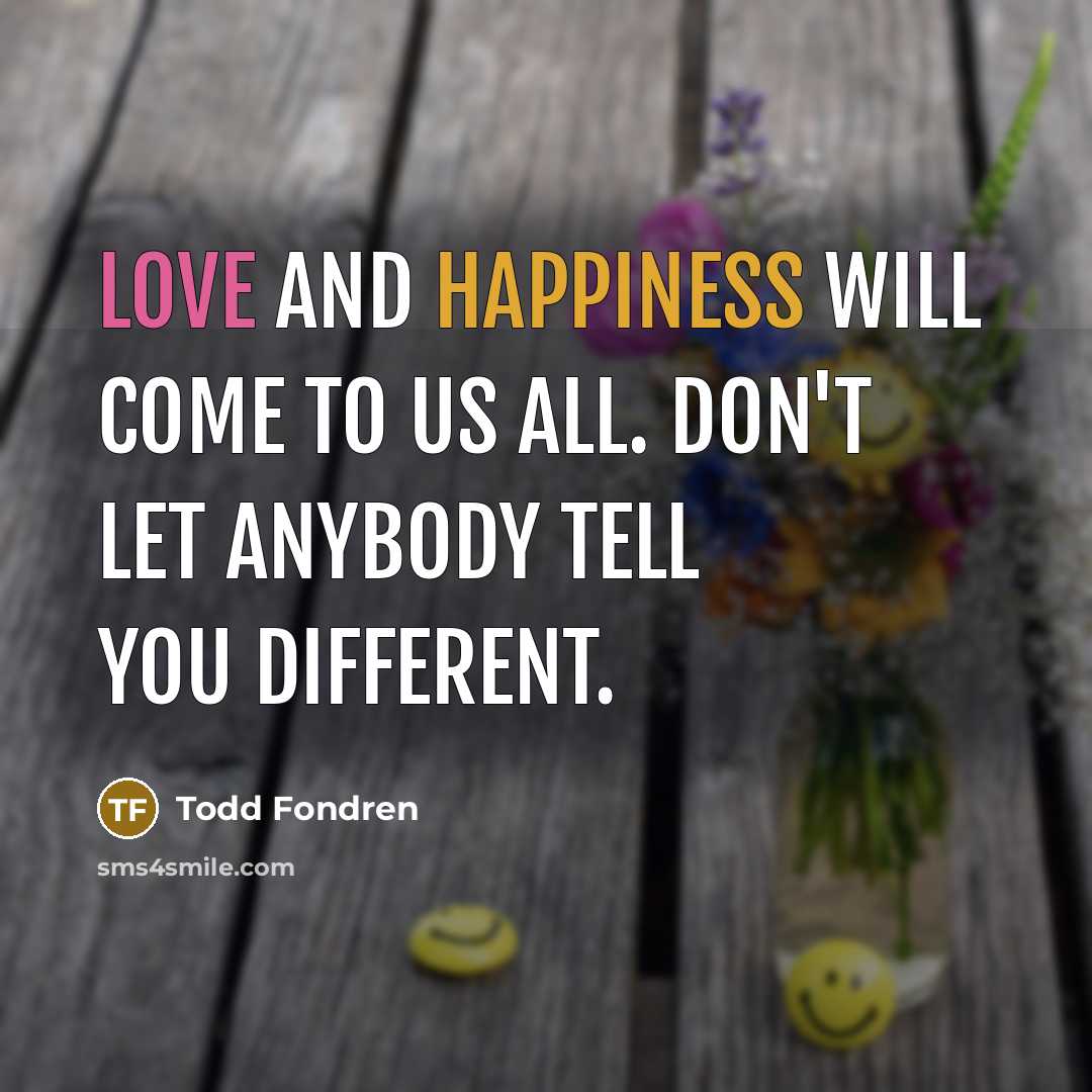 “Love and happiness will come to us all. Don't let…” quote by Todd Fondren