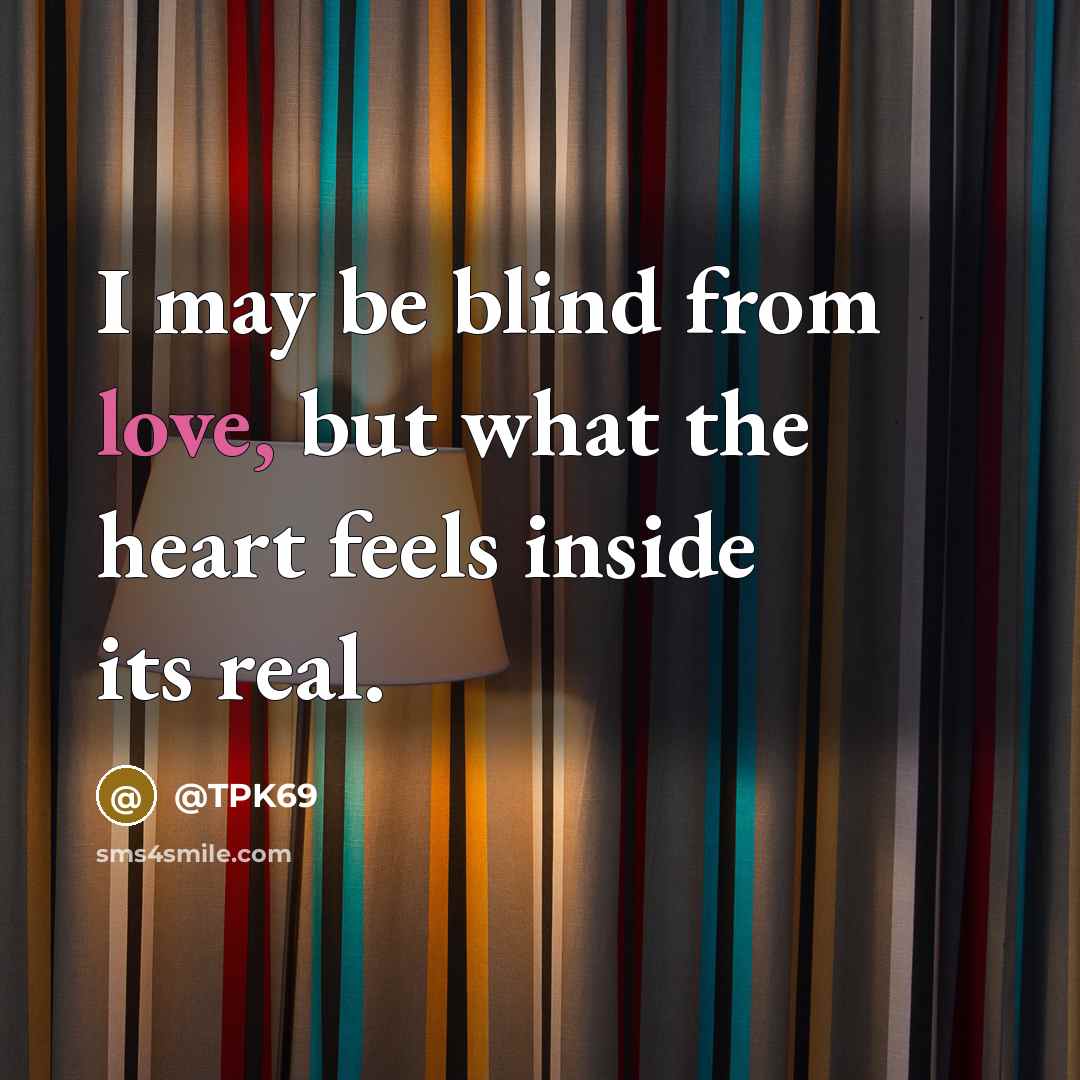 “I may be blind from love, but what the heart feels inside its real.” quote by @TPK69