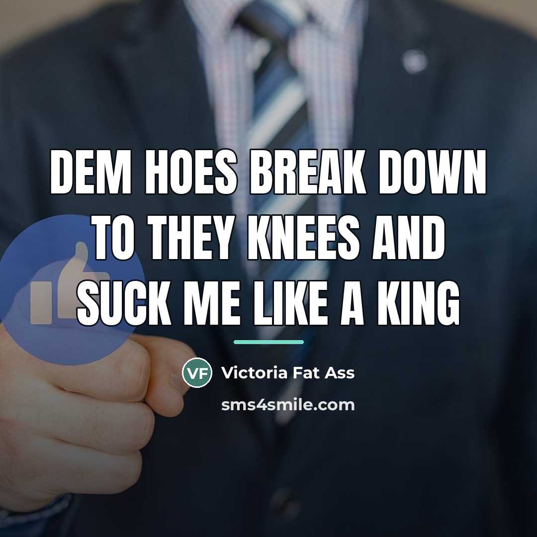 “Dem hoes break down to they knees and suck me…” quote by Victoria Fat Ass