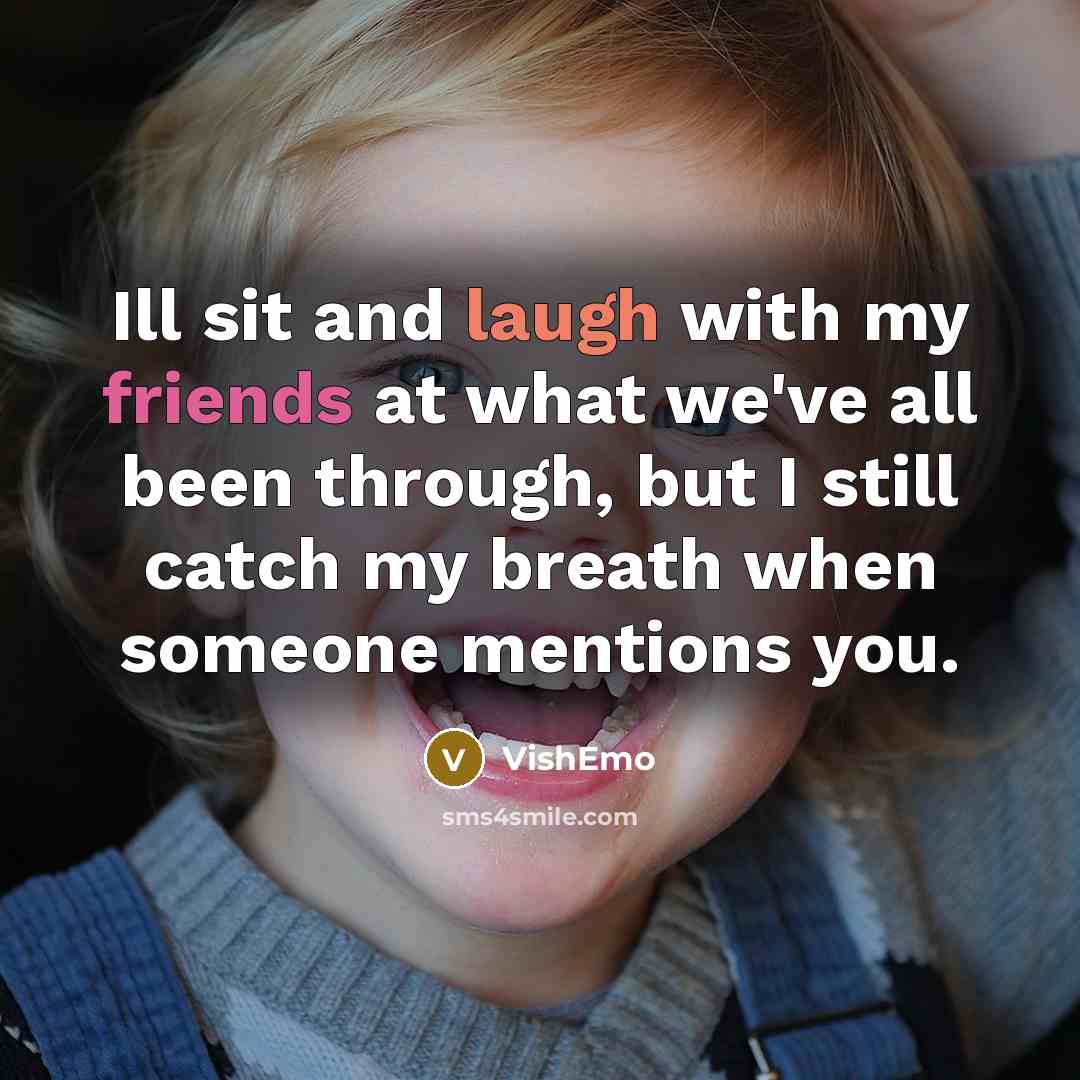 “Ill sit and laugh with my friends at what we've all been through, but I still catch my breath when someone mentions you.” quote by VishEmo