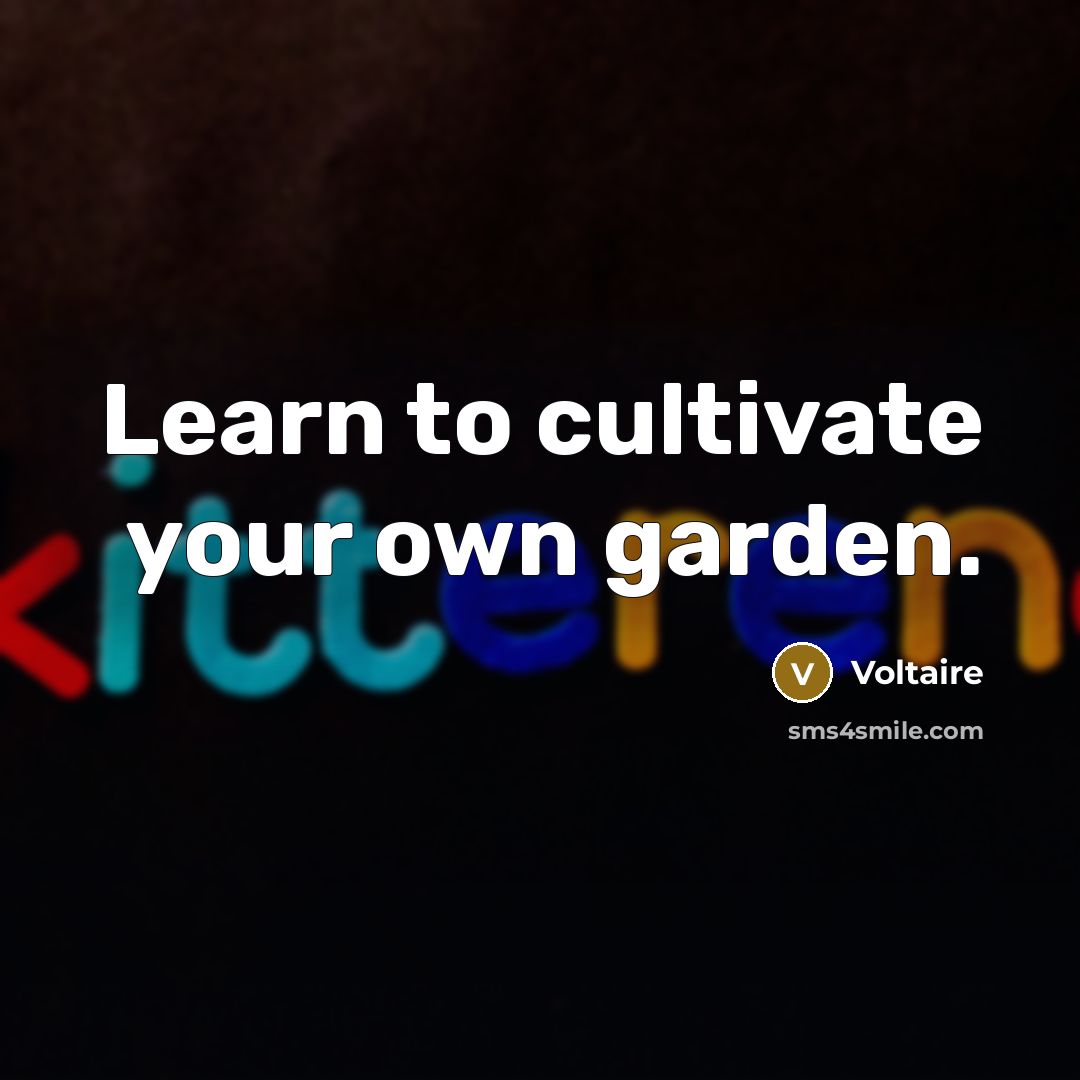 “Learn to cultivate your own garden.” quote by Voltaire