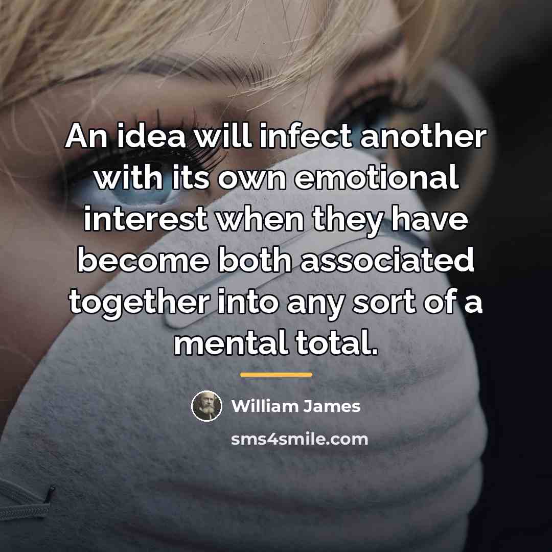 “An idea will infect another with its own emotional interest…” quote by William James