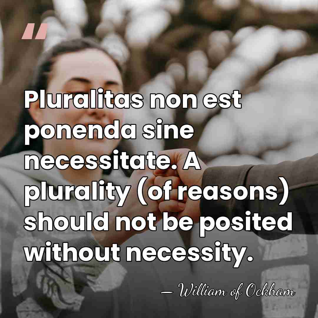 Pluralitas non est ponenda sine necessitate. A plurality (of reasons) should not&hellip; - William of Ockham