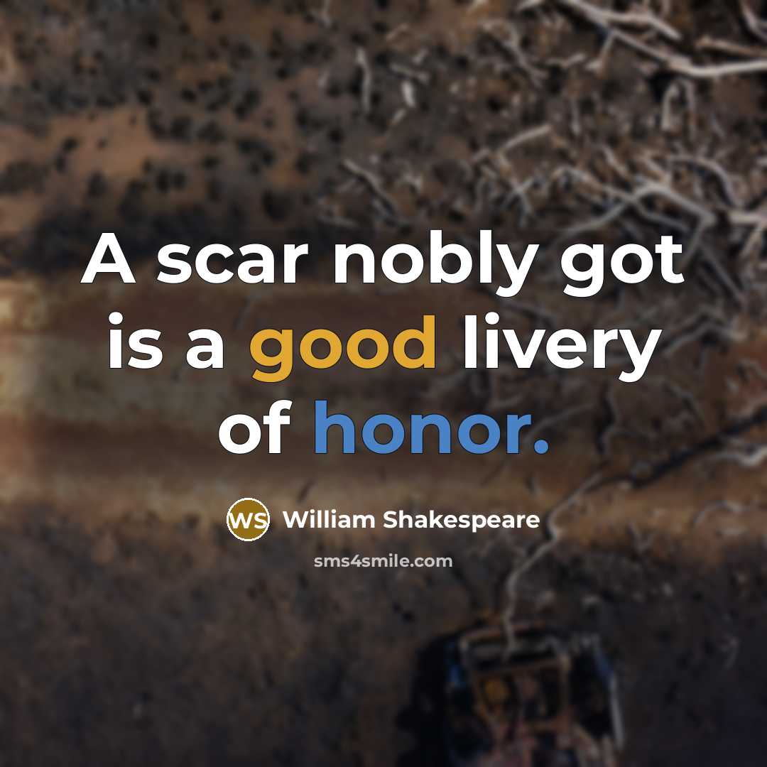“A scar nobly got is a good livery of honor.…” quote by William Shakespeare