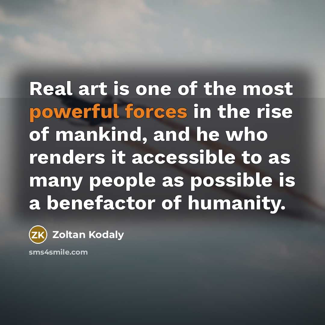 “Real art is one of the most powerful forces in…” quote by Zoltan Kodaly