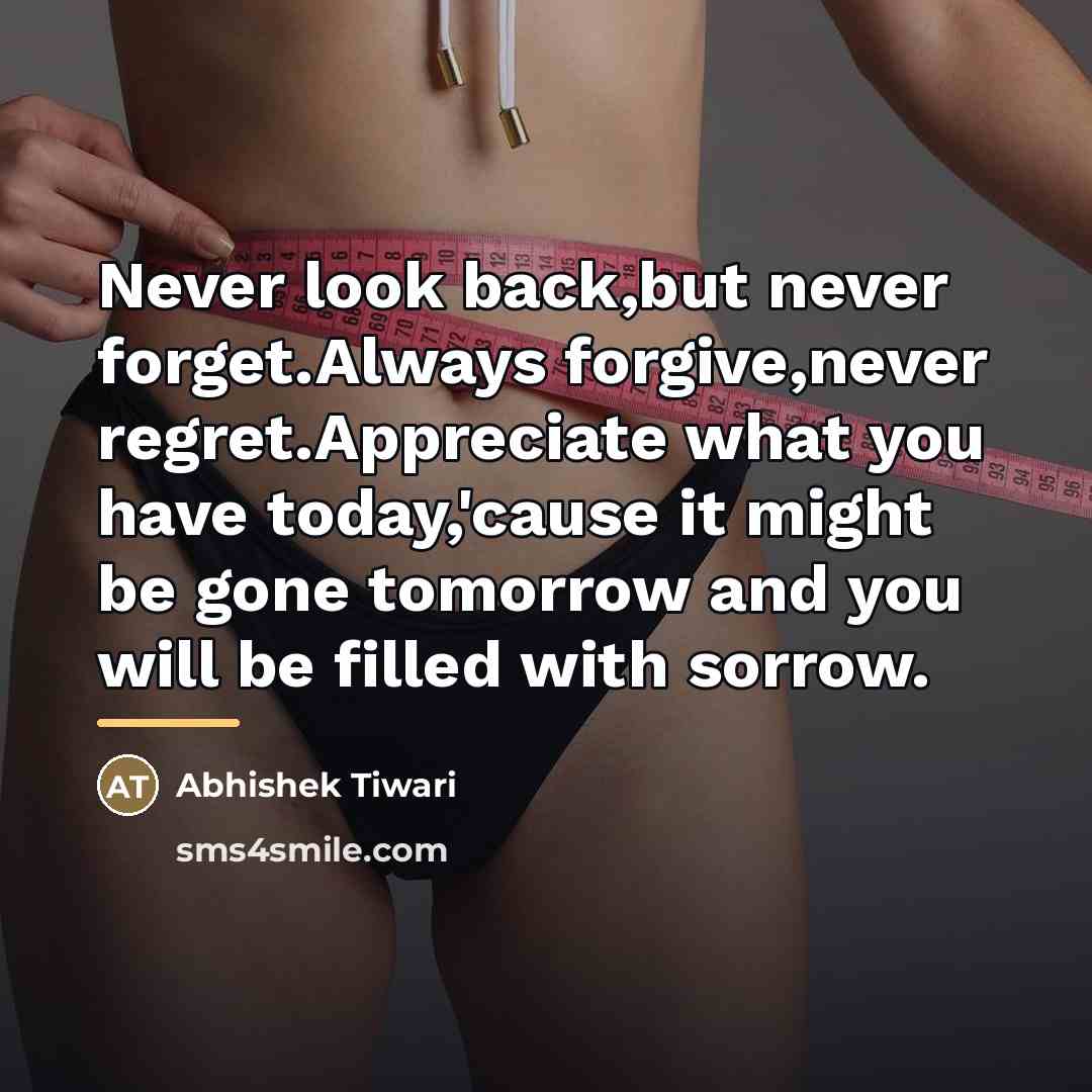 “Never look back,but never forget.Always forgive,never regret.Appreciate what you have…” quote by Abhishek Tiwari