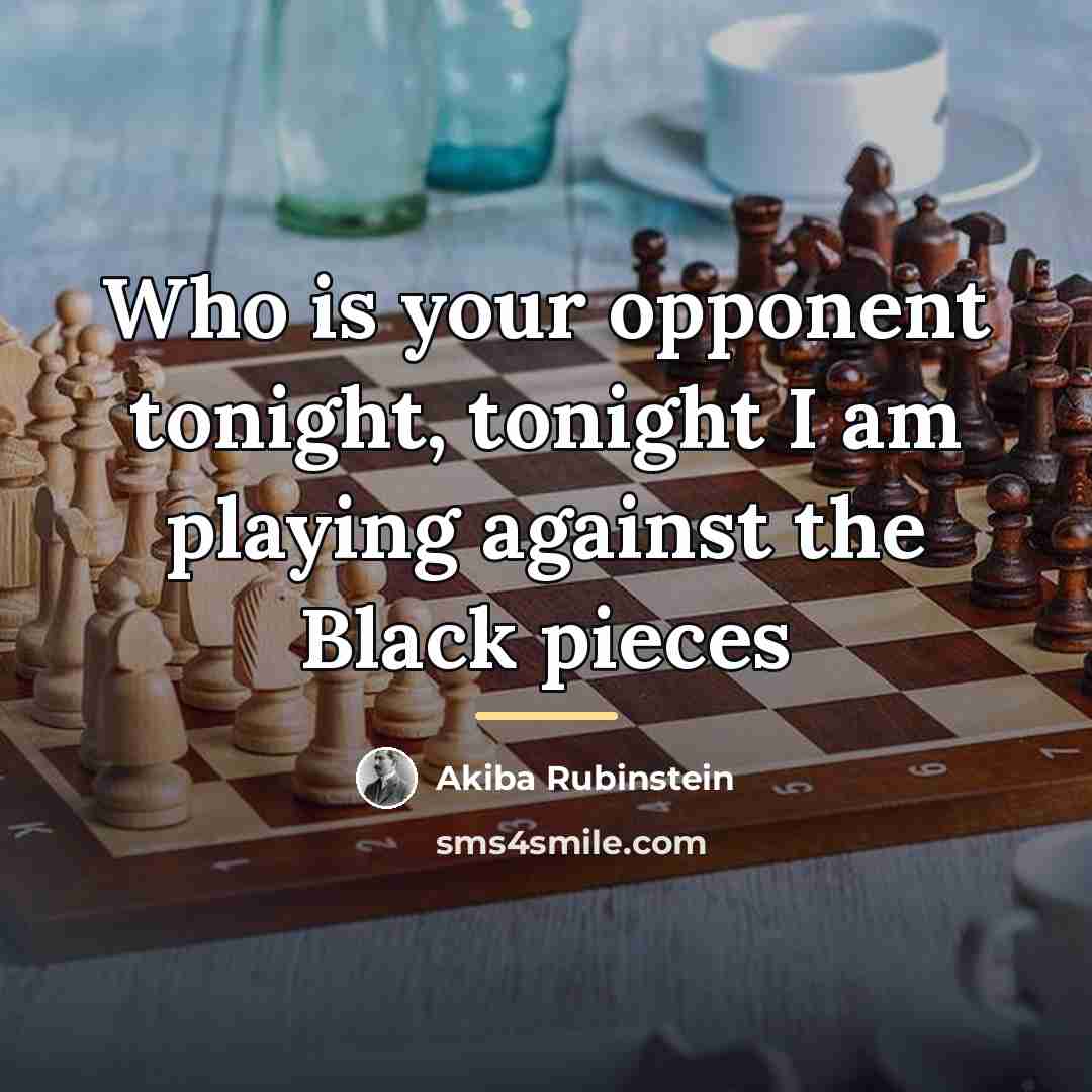 “Who is your opponent tonight, tonight I am playing against…” quote by Akiba Rubinstein