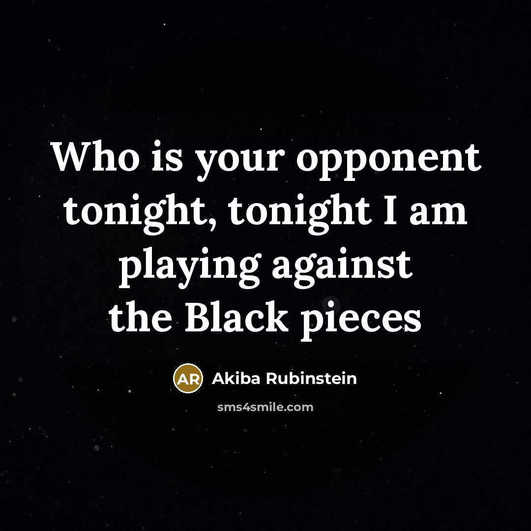 “Who is your opponent tonight, tonight I am playing against the Black pieces” quote by Akiba Rubinstein