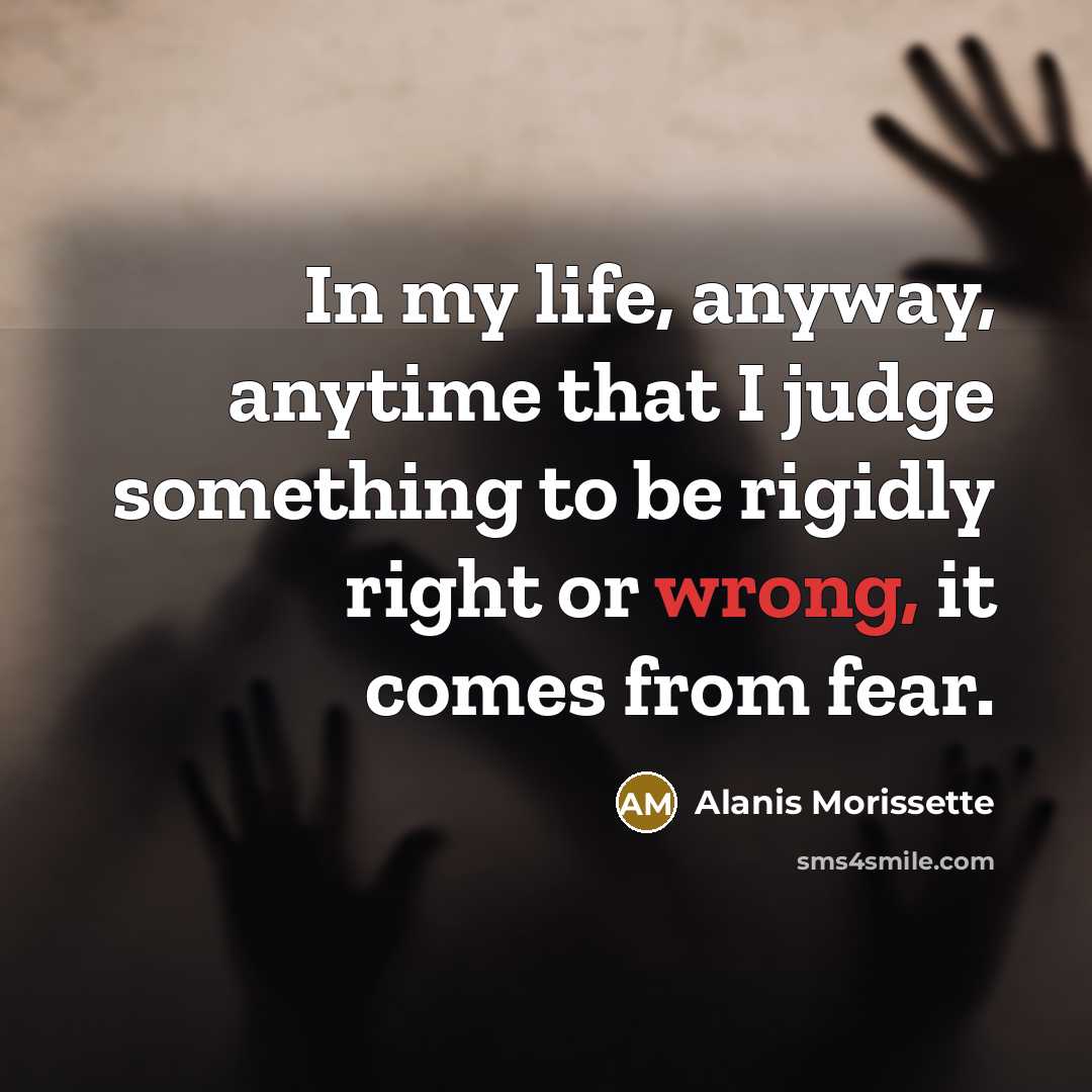 “In my life, anyway, anytime that I judge something to…” quote by Alanis Morissette