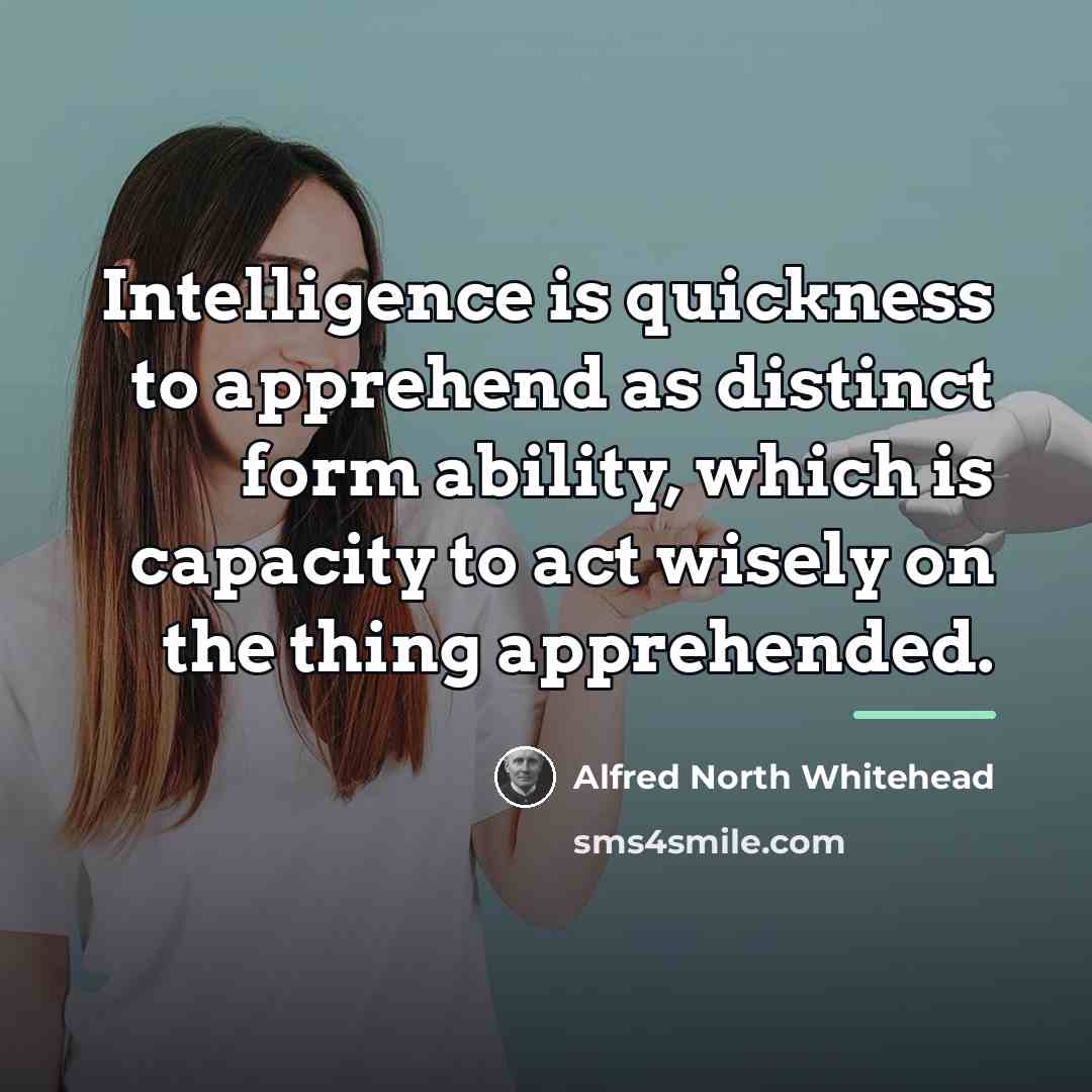 “Intelligence is quickness to apprehend as distinct form ability, which…” quote by Alfred North Whitehead