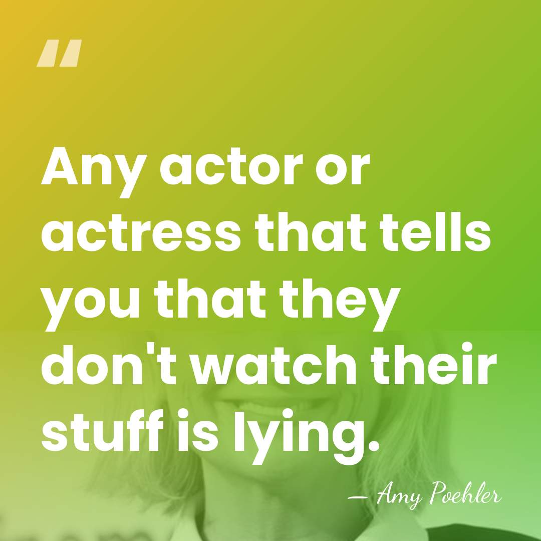 Any actor or actress that tells you that they don't watch their&hellip; - Amy Poehler