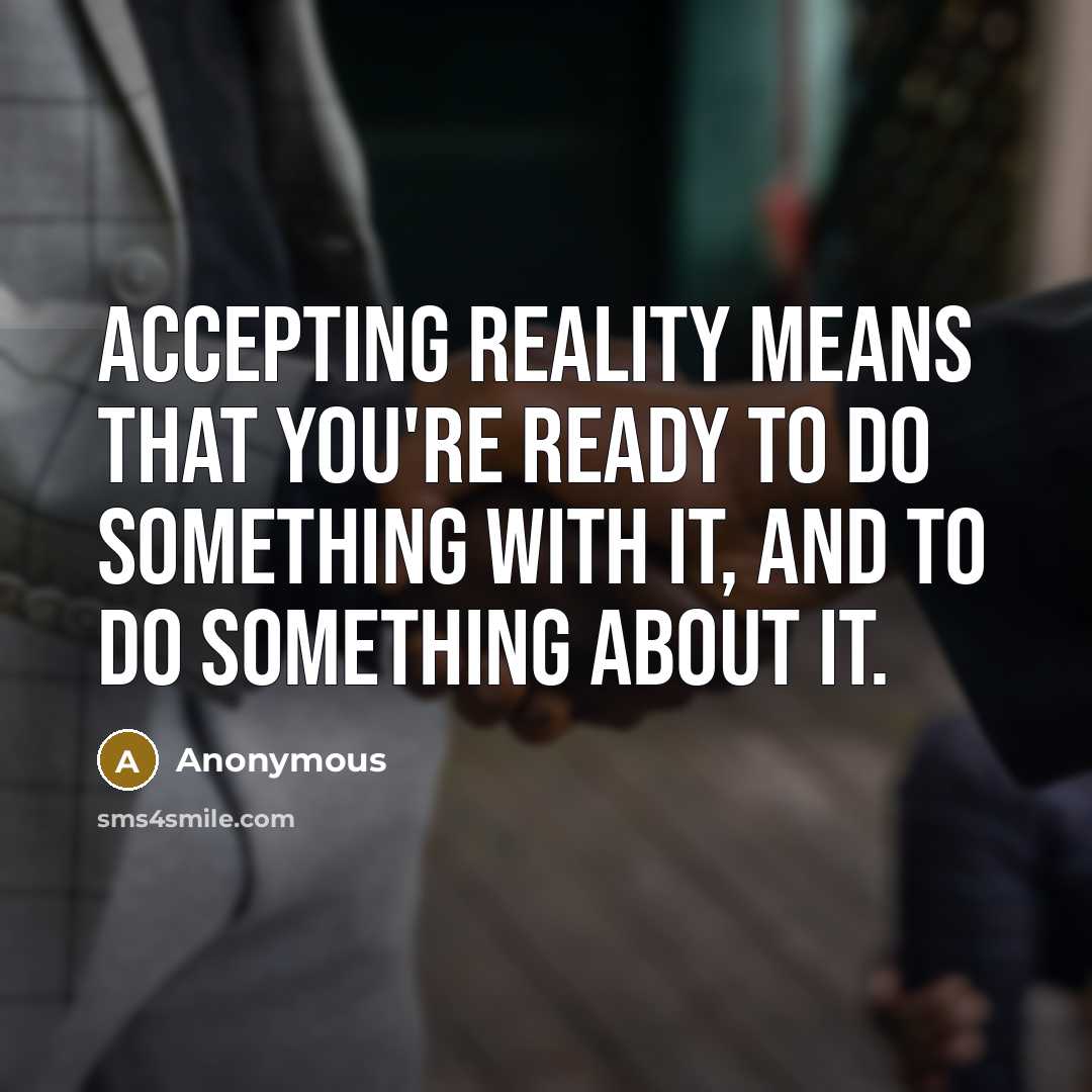 “Accepting reality means that you're ready to do something with it, and to do something about it.” quote by Anonymous
