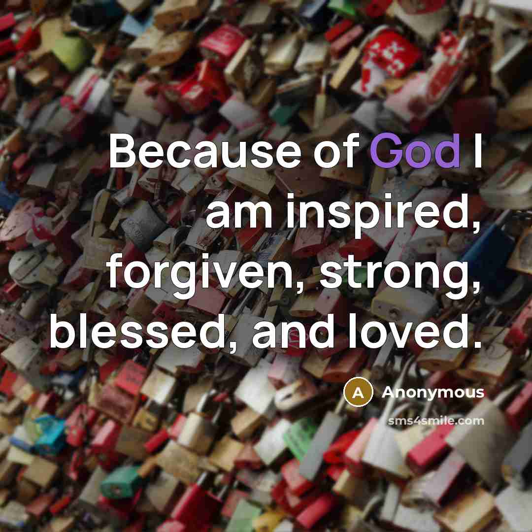 “Because of God I am inspired, forgiven, strong, blessed, and…” quote by Anonymous