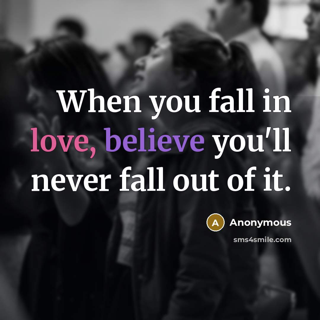 “When you fall in love, believe you'll never fall out of it.” quote by Anonymous