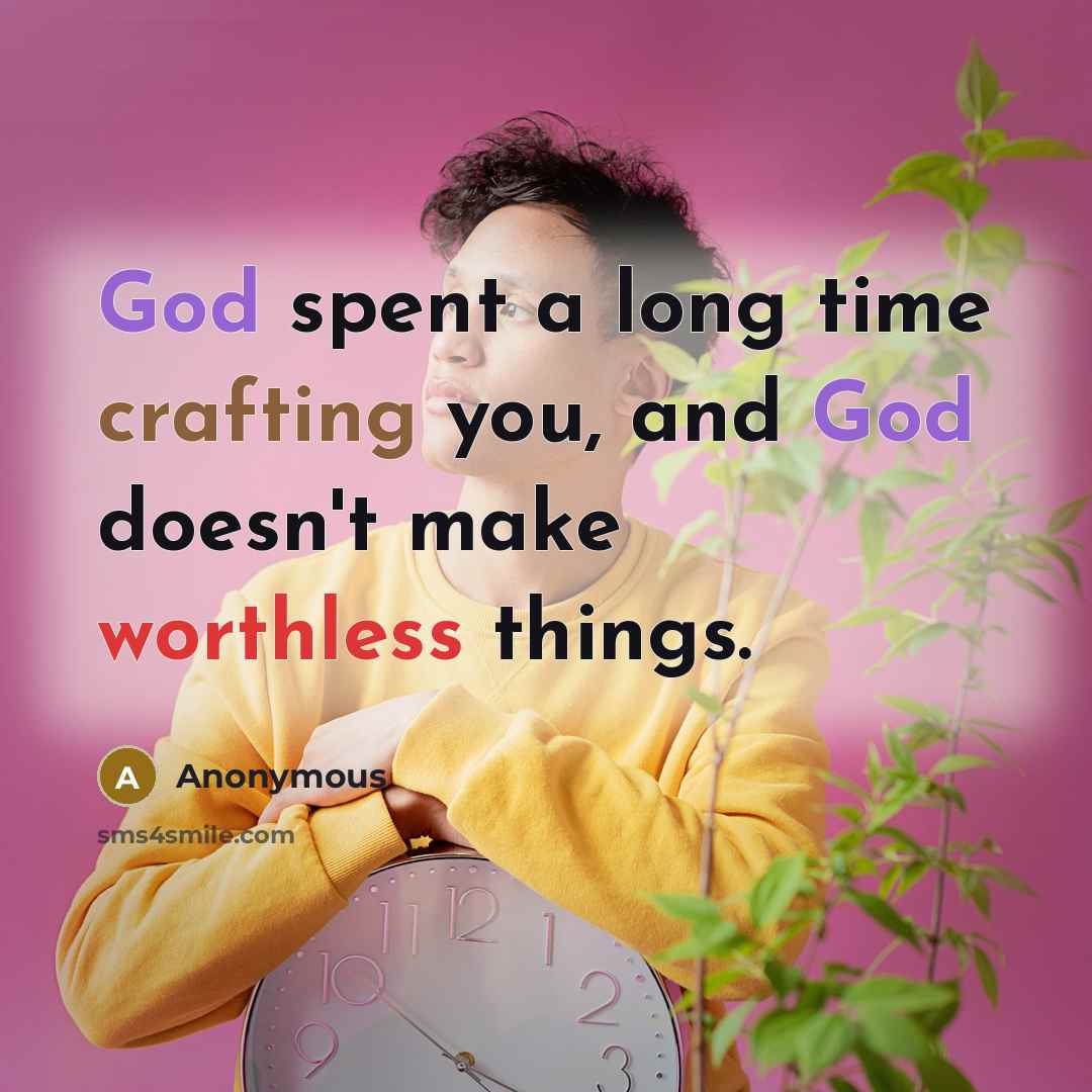 “God spent a long time crafting you, and God doesn't make worthless things.” quote by Anonymous