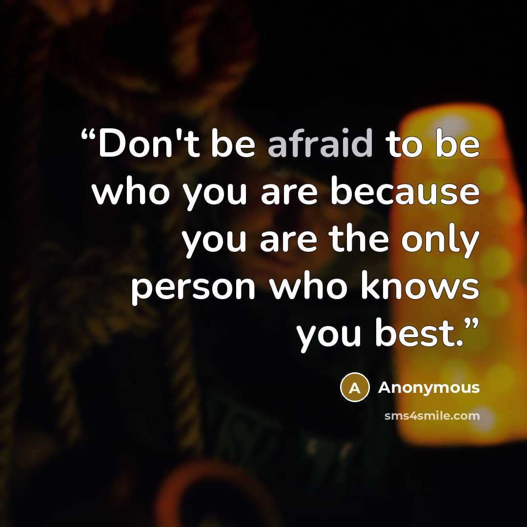 “Don't be afraid to be who you are because you are the only person who knows you best.” quote by Anonymous