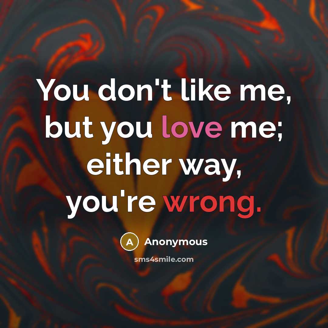 “You don't like me, but you love me; either way,…” quote by Anonymous