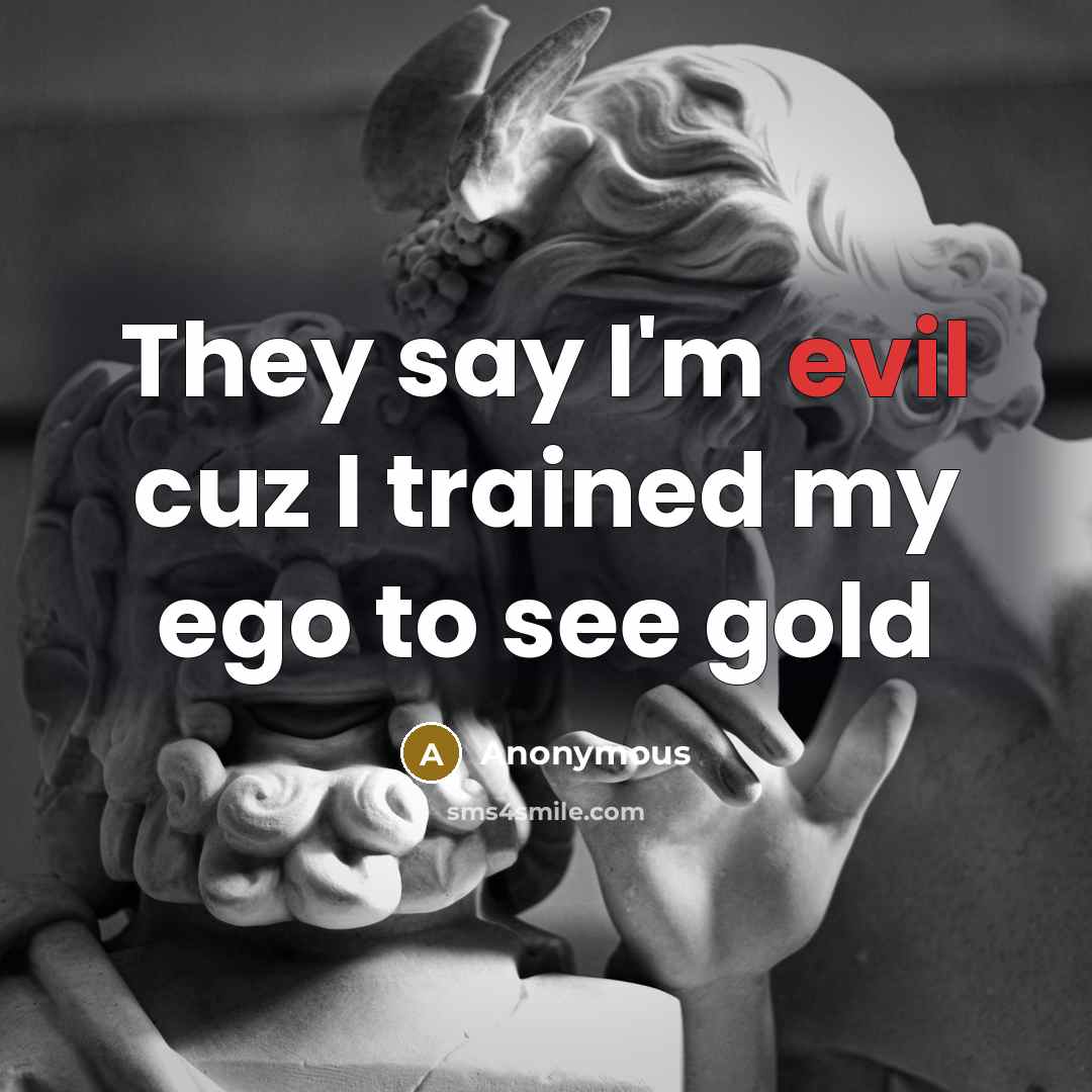 “They say I'm evil cuz I trained my ego to…” quote by Anonymous
