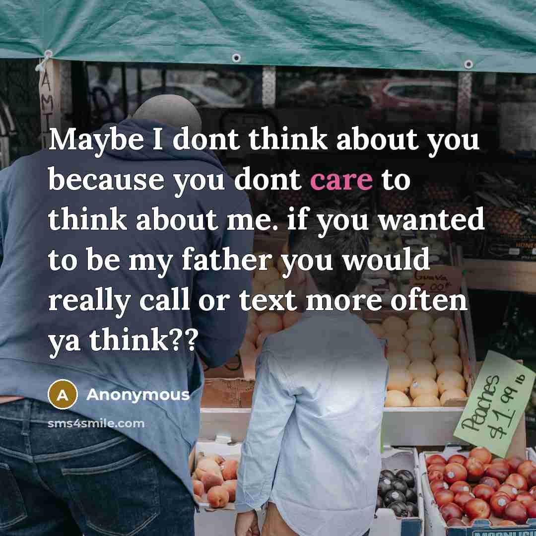 “Maybe I dont think about you because you dont care to think about me. if you wanted to be my father you would really call or text more often ya think??” quote by Anonymous